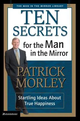 Tíz titok a férfi a tükörben: Meglepő ötletek az igazi boldogságról - Ten Secrets for the Man in the Mirror: Startling Ideas about True Happiness