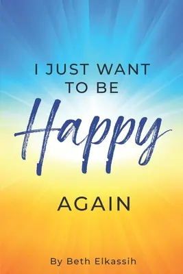 Csak újra boldog akarok lenni: Hogyan találjuk meg újra önmagunkat az élet nehézségeivel szembenézve - I Just Want To Be Happy Again: How to Find Yourself Again While Facing Life Struggles