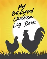 Az én háztáji csirkém naplókönyve: Boldog nyáj nevelése - Egészséges tyúkok - Állattenyésztés - My Backyard Chicken Log Book: Raising Happy Flock - Healthy Hens - Animal Husbandry