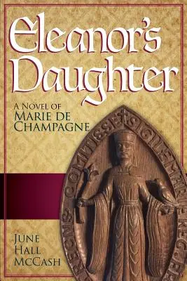 Eleanor lánya: Marie de Champagne regénye - Eleanor's Daughter: A Novel of Marie de Champagne