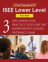 ISEE alsó szintű teszt előkészítése: Három ISEE alsó szintű gyakorlati tesztek a független iskolai felvételi vizsgához - ISEE Lower Level Test Prep: Three ISEE Lower Level Practice Tests for the Independent School Entrance Exam