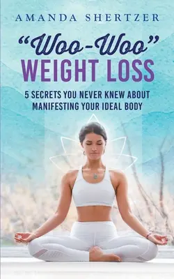 Woo-Woo fogyás: 5 titok, amit sosem tudtál az ideális test manifesztálásáról - Woo-Woo Weight Loss: 5 Secrets You Never Knew About Manifesting Your Ideal Body