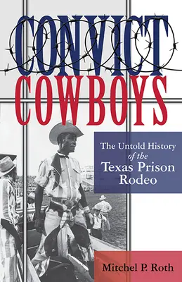 Convict Cowboys, 10: A texasi börtönrodeó el nem mondott története - Convict Cowboys, 10: The Untold History of the Texas Prison Rodeo