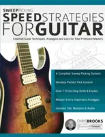 Sweep Picking Speed Strategies for Guitar: Alapvető gitártechnikák, arpeggiók és trükkök a teljes bundrendszer elsajátításához - Sweep Picking Speed Strategies for Guitar: Essential Guitar Techniques, Arpeggios and Licks for Total Fretboard Mastery