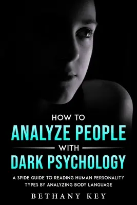 Hogyan elemezzünk embereket sötét pszichológiával: A Spide Guide to Reading Human Personality Types by Analyzing Body Language (A testbeszéd elemzésével az emberi személyiségtípusok olvasásához) - How to Analyze People with Dark Psychology: A Spide Guide to Reading Human Personality Types by Analyzing Body Language