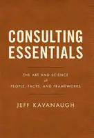 Consulting Essentials: Az emberek, tények és keretek művészete és tudománya - Consulting Essentials: The Art and Science of People, Facts, and Frameworks