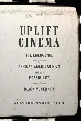 Uplift Cinema: Az afroamerikai film megjelenése és a fekete modernitás lehetőségei - Uplift Cinema: The Emergence of African American Film and the Possibility of Black Modernity