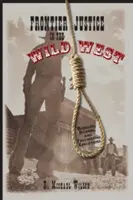 Határmenti igazságszolgáltatás a vadnyugaton: Elbaltázott, bizarr és lenyűgöző kivégzések - Frontier Justice in the Wild West: Bungled, Bizarre, and Fascinating Executions