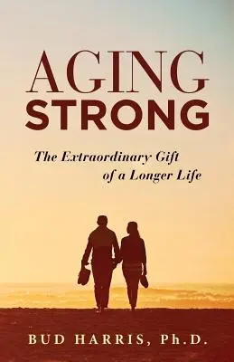 Erősen öregedni: A hosszabb élet rendkívüli ajándéka - Aging Strong: The Extraordinary Gift of a Longer Life