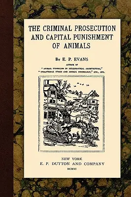 Az állatok büntetőjogi üldözése és halálbüntetése - The Criminal Prosecution and Capital Punishment of Animals