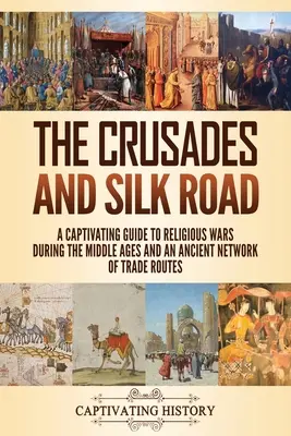 A keresztes hadjáratok és a Selyemút: A középkori vallási háborúk és egy ősi kereskedelmi útvonalhálózat magával ragadó útikönyve - The Crusades and Silk Road: A Captivating Guide to Religious Wars During the Middle Ages and an Ancient Network of Trade Routes