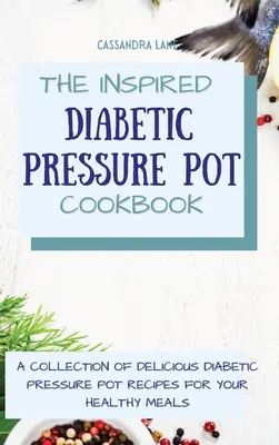 Az ihletett diabetikus nyomástartó edény szakácskönyv: A Collection of Delicious Diabetic Pressure Pot Receptes for Your Healthy Meals (Finom diabetikus nyomástartó edény receptek gyűjteménye az egészséges étkezésekhez) - The Inspired Diabetic Pressure Pot Cookbook: A Collection of Delicious Diabetic Pressure Pot Recipes for Your Healthy Meals