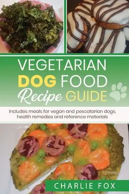 Vegetáriánus kutyaeledel receptútmutató: Vegán kutyáknak való ételeket is tartalmaz - Vegetarian dog food recipe guide: Includes meals for vegan dogs