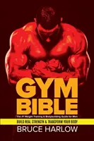 Tornabiblia: A #1 súlyzós edzés és testépítés útmutató férfiaknak - Építsen valódi erőt és alakítsa át a testét - Gym Bible: The #1 Weight Training & Bodybuilding Guide for Men - Build Real Strength & Transform Your Body