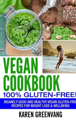 Vegán szakácskönyv - 100% gluténmentes: Őrülten jó, vegán gluténmentes receptek a fogyásért és a jó közérzetért - Vegan Cookbook - 100% Gluten Free: Insanely Good, Vegan Gluten Free Recipes for Weight Loss & Wellbeing