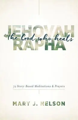 Jehova-Rapha: A gyógyító Isten: 72 történetalapú meditáció és ima. - Jehovah-Rapha: The God Who Heals: 72 Story-Based Meditations and Prayers