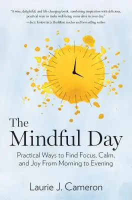 Az elmés nap: Gyakorlati módszerek a fókusz, a nyugalom és az öröm megtalálásához reggeltől estig - The Mindful Day: Practical Ways to Find Focus, Calm, and Joy from Morning to Evening