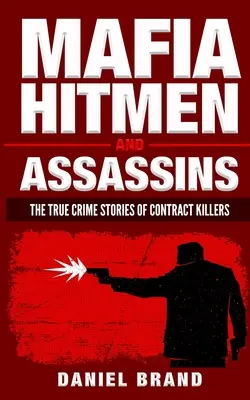 Maffia bérgyilkosok és bérgyilkosok: A bérgyilkosok igaz bűnügyi történetei - Mafia Hitmen And Assassins: The True Crime Stories of Contract Killers