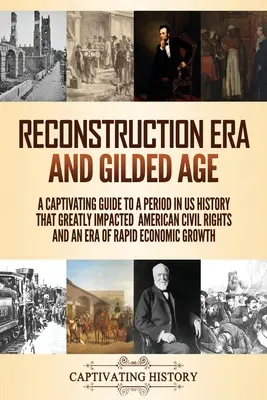 A rekonstrukciós korszak és az aranykor: A Captivating Guide to a Period in US History That Greatly Impacted American Civil Rights and an Era of Rapid Econo - Reconstruction Era and Gilded Age: A Captivating Guide to a Period in US History That Greatly Impacted American Civil Rights and an Era of Rapid Econo