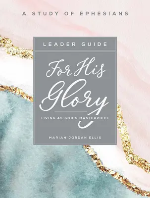 Az Ő dicsőségére - Női bibliatanulmányozás vezetői útmutatója: Isten mesterműveként élni - For His Glory - Women's Bible Study Leader Guide: Living as God's Masterpiece