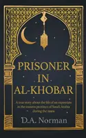 Fogoly Al-Khobarban: igaz történet egy külföldi életéről Szaúd-Arábia keleti tartományában az 1990-es években - Prisoner in Al-Khobar: A true story about the life of an expatriate in the eastern province of Saudi Arabia during the 1990s