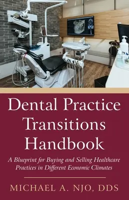 Fogorvosi praxisátmenetek kézikönyve: A Blueprint for Buying and Selling Healthcare Practices in Different Economic Climates (Tervezet az egészségügyi praxisok megvásárlásához és eladásához különböző gazdasági környezetben) - Dental Practice Transitions Handbook: A Blueprint for Buying and Selling Healthcare Practices in Different Economic Climates