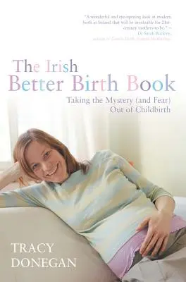 Az ír Jobb születés könyv: A szülés rejtélyének és félelmének megszüntetése - The Irish Better Birth Book: Taking the Mystery and Fear Out of Childbirth