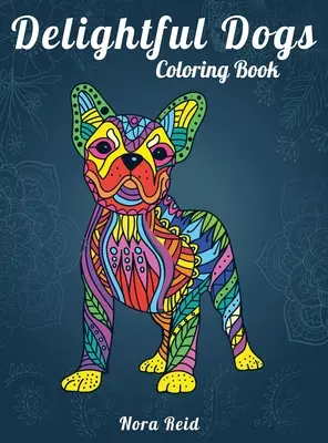 Elragadó kutyák színezőkönyv: Kreatív relaxáció, mindfulness és meditáció felnőtteknek - Delightful Dogs Coloring Book: Creative Relaxation, Mindfulness And Meditation For Adults