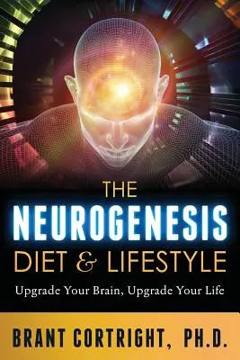 A neurogenezis diéta és életmód: Frissítse az agyát, frissítse az életét - The Neurogenesis Diet and Lifestyle: Upgrade Your Brain, Upgrade Your Life