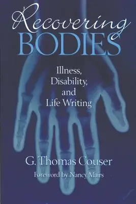 A testek visszaszerzése: Betegség, fogyatékosság és az életírás - Recovering Bodies: Illness, Disability, and Life Writing