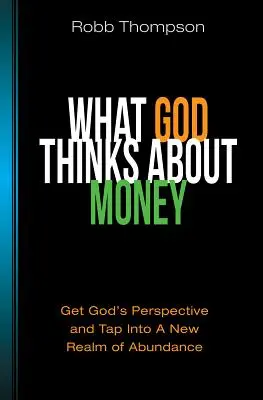 Amit Isten gondol a pénzről: Ismerd meg Isten nézőpontját, és lépj be a bőség új birodalmába - What God Thinks about Money: Get God's Perspective and Tap Into a New Realm of Abundance