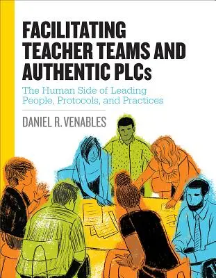 Tanári csapatok és autentikus plc-k segítése: The Human Side of Leading People, Protocols, and Practices: Az emberek vezetésének emberi oldala, protokollok és gyakorlatok - Facilitating Teacher Teams and Authentic Plcs: The Human Side of Leading People, Protocols, and Practices: The Human Side of Leading People, Protocols
