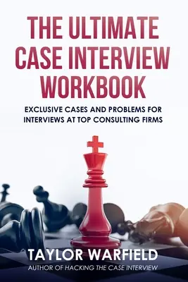 A végső esetinterjú munkafüzet: Exkluzív esetek és problémák a legjobb tanácsadó cégek interjúihoz - The Ultimate Case Interview Workbook: Exclusive Cases and Problems for Interviews at Top Consulting Firms