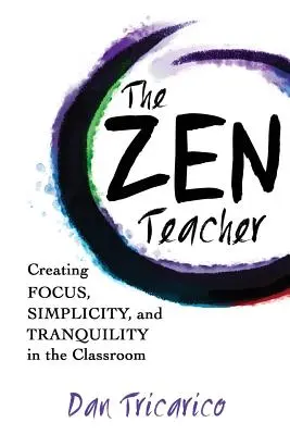 A zen tanár: Az összpontosítás, az egyszerűség és a nyugalom megteremtése az osztályteremben - The Zen Teacher: Creating Focus, Simplicity, and Tranquility in the Classroom