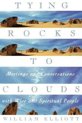 Sziklák felhőkhöz kötése: Találkozások és beszélgetések bölcs és spirituális emberekkel - Tying Rocks to Clouds: Meetings and Conversations with Wise and Spiritual People