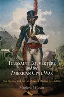 Toussaint Louverture és az amerikai polgárháború: A második haiti forradalom ígérete és veszélye - Toussaint Louverture and the American Civil War: The Promise and Peril of a Second Haitian Revolution