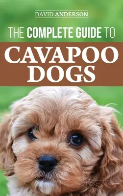 Teljes útmutató a Cavapoo kutyákhoz: Minden, amit tudnia kell ahhoz, hogy sikeresen felnevelje és kiképezze új Cavapoo kiskutyáját. - The Complete Guide to Cavapoo Dogs: Everything you need to know to successfully raise and train your new Cavapoo puppy