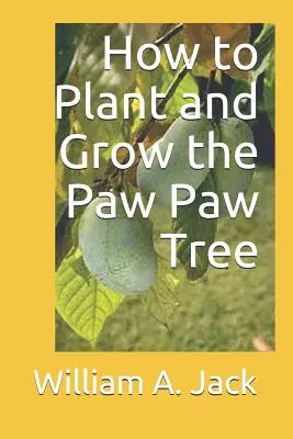 Hogyan ültessük és neveljük a mancsfát - How to Plant and Grow the Paw Paw Tree