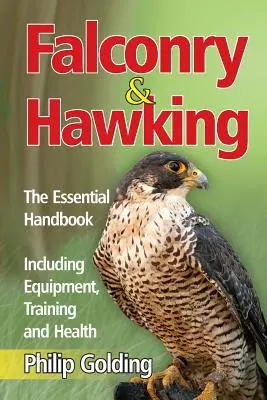 Sólyomászat és sólyomvadászat - Az alapvető kézikönyv - A felszereléssel, képzéssel és egészséggel együtt - Falconry & Hawking - The Essential Handbook - Including Equipment, Training and Health