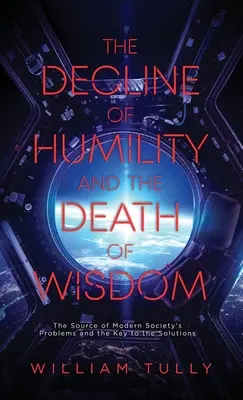 Az alázatosság hanyatlása és a bölcsesség halála: A modern társadalom problémáinak forrása és a megoldások kulcsa - The Decline of Humility and the Death of Wisdom: The Source of Modern Society's Problems and the Key to the Solutions