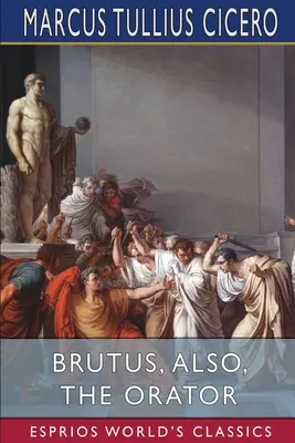 Brutus, avagy A szónok (Esprios Classics) - Brutus, also, The Orator (Esprios Classics)