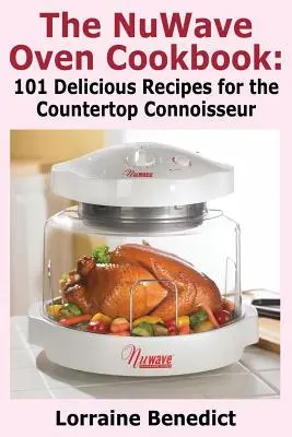 A Nuwave sütő szakácskönyve: 101 ízletes recept a konyhai ínyencek számára - The Nuwave Oven Cookbook: 101 Delicious Recipes for the Countertop Connoisseur