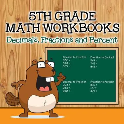 Ötödik osztályos matematikai munkafüzetek: Tizedesjegyek, törtek és százalékok - Fifth Grade Math Workbooks: Decimals, Fractions and Percent