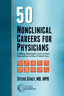 50 nem klinikai karrier orvosok számára: A közvetlen betegellátás kiteljesedő, értelmes és jövedelmező alternatívái - 50 Nonclinical Careers for Physicians: Fulfilling, Meaningful, and Lucrative Alternatives to Direct Patient Care