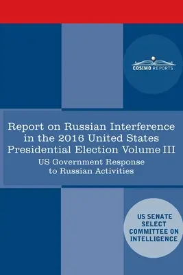 Report of the Select Committee on Intelligence U.S. Senate on Russian Active Measures Campaigns and Interference in the 2016 U.S. Election, Volume III. - Report of the Select Committee on Intelligence U.S. Senate on Russian Active Measures Campaigns and Interference in the 2016 U.S. Election, Volume III