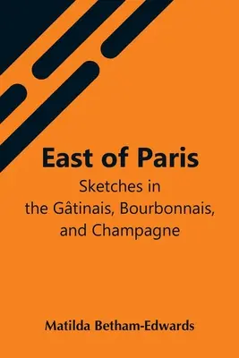 Párizstól keletre; Vázlatok a Gtinais, Bourbonnais és Champagne vidékén - East Of Paris; Sketches In The Gtinais, Bourbonnais, And Champagne