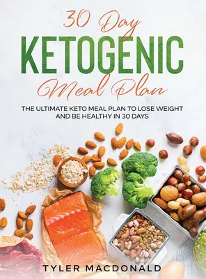 30 napos ketogén étkezési terv: The Ultimate Keto Meal Plan to Lose Weight and Be Healthy in 30 Days (A végső ketogén étkezési terv a fogyáshoz és az egészséghez 30 nap alatt) - 30-Day Ketogenic Meal Plan: The Ultimate Keto Meal Plan to Lose Weight and Be Healthy in 30 Days