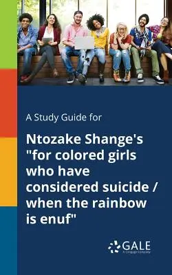 Tanulmányi útmutató Ntozake Shange öngyilkosságot fontolgató színesbőrű lányoknak / When the Rainbow is Enuf (Amikor a szivárvány elég) című művéhez. - A Study Guide for Ntozake Shange's for Colored Girls Who Have Considered Suicide / When the Rainbow is Enuf