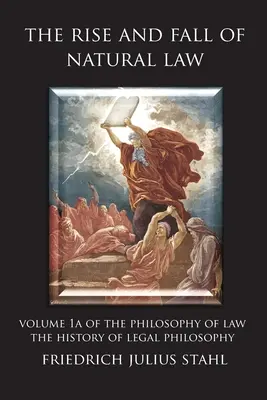 A természetjog felemelkedése és bukása: A jogfilozófia 1A. kötete: A jogfilozófia története - The Rise and Fall of Natural Law: Volume 1A of the Philosophy of Law: The History of Legal Philosophy