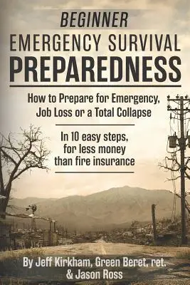 Kezdő vészhelyzeti túlélési felkészültség: Hogyan készüljünk fel a vészhelyzetre, a munkahely elvesztésére vagy a teljes összeomlásra. - Beginner Emergency Survival Preparedness: How to Prepare for Emergency, Job Loss or a Total Collapse.